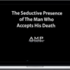 The Seductive Presence of The Man Who Accepts His Death