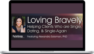 Alexandra H. Solomon – Loving Bravely: Helping Clients Who are Single; Dating & Single-Again