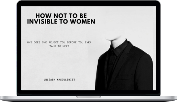 Unleash Masculinity – How NOT To Be Invisible To Women